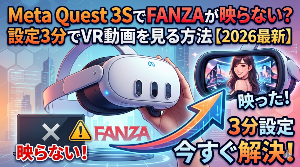 Meta Quest 3SでFANZAが映らない?設定3分でVR動画を見る方法【2026最新】