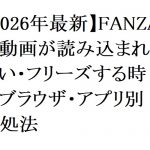 【2026年最新】FANZAの動画が読み込まれない・フリーズする時のブラウザ・アプリ別対処法