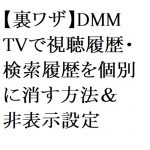 【2026年最新】【裏ワザ】DMM TVで視聴履歴・検索履歴を個別に消す方法＆非表示設定