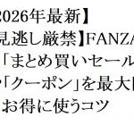 【2026年最新】【見逃し厳禁】FANZAの「まとめ買いセール」や「クーポン」を最大限にお得に使うコツ