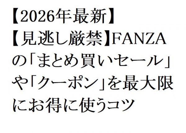 【2026年最新】【見逃し厳禁】FANZAの「まとめ買いセール」や「クーポン」を最大限にお得に使うコツ
