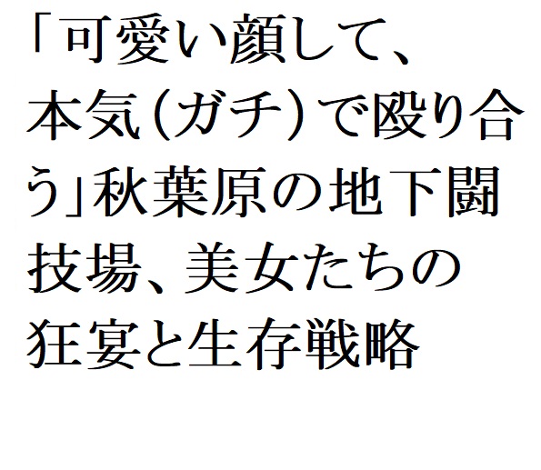 「可愛い顔して、本気(ガチ)で殴り合う」――秋葉原の地下闘技場、美女たちの狂宴と生存戦略