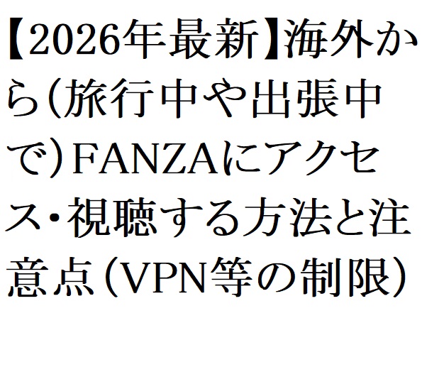 【2026年最新】海外から（旅行中や出張中で）FANZAにアクセス・視聴する方法と注意点（VPN等の制限）
