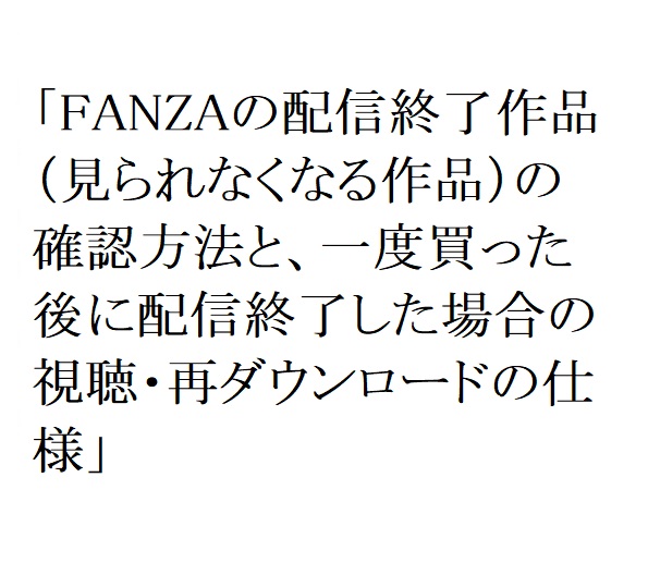 【2026年最新】FANZAの配信終了作品（見られなくなる作品）の確認方法と、一度買った後に配信終了した場合の視聴・再ダウンロードの仕様