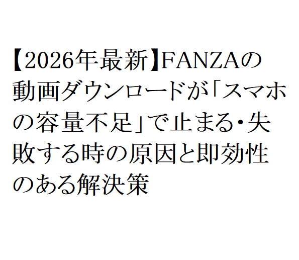 【2026年最新】FANZAの動画ダウンロードが「スマホの容量不足」で止まる・失敗する時の原因と即効性のある解決策