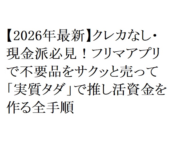 【2026年最新】クレカなし・現金派必見!フリマアプリで不要品をサクッと売って「実質タダ」で推し活資金を作る全手順