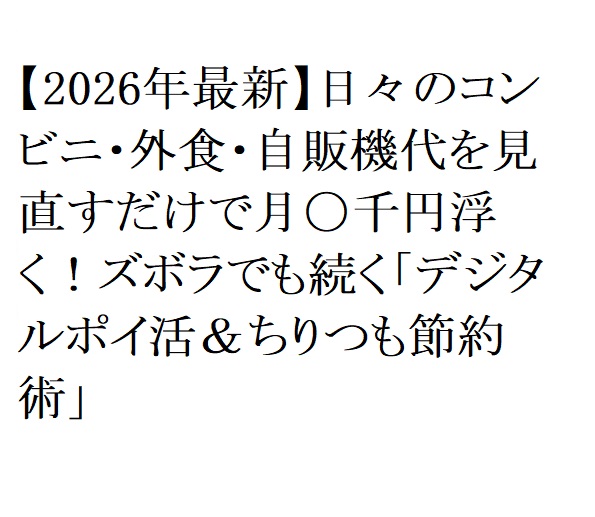 【2026年最新】日々のコンビニ・外食・自販機代を見直すだけで月〇千円浮く！ズボラでも続く「デジタルポイ活＆ちりつも節約術」
