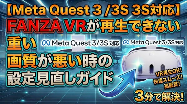 【Meta Quest 3 / 3S対応】FANZA VRが再生できない・重い・画質が悪い時の設定見直しガイド