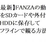 【2026年最新】FANZAの動画をSDカードや外付けHDDに保存してオフラインで観る方法