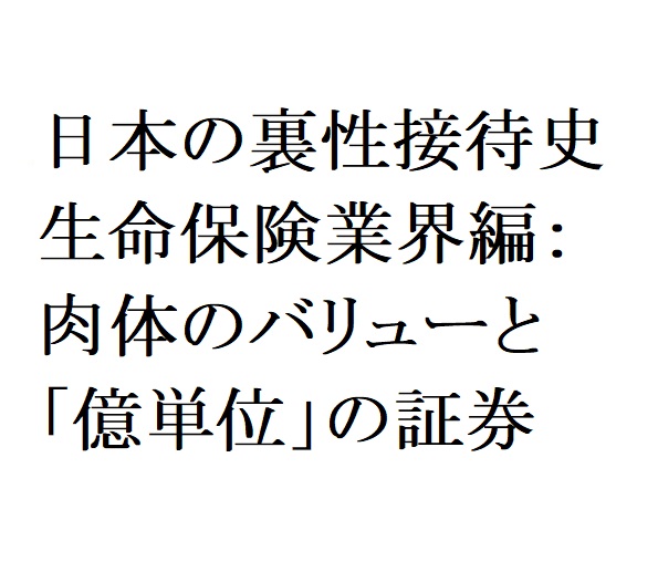 日本の裏性接待史　生命保険業界編：肉体のバリューと「億単位」の証券