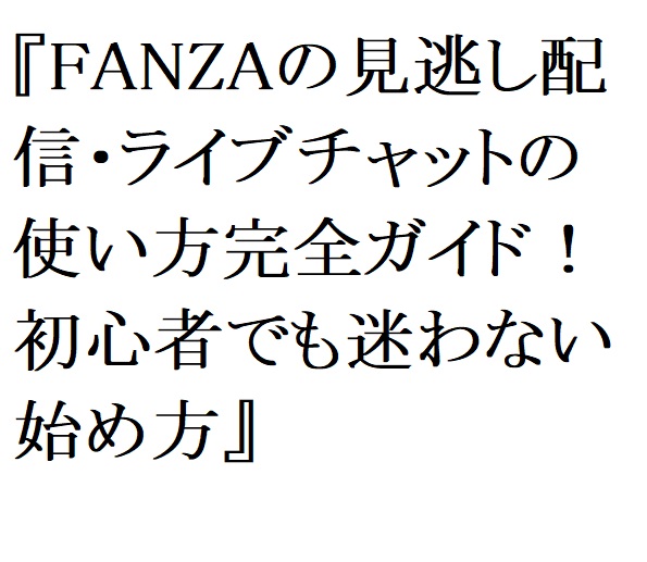 【2026年最新】FANZAの見逃し配信・ライブチャットの使い方完全ガイド！初心者でも迷わない始め方