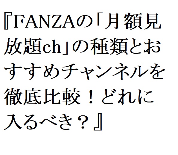 【2026年最新】FANZAの「月額見放題ch」の種類とおすすめチャンネルを徹底比較！どれに入るべき？