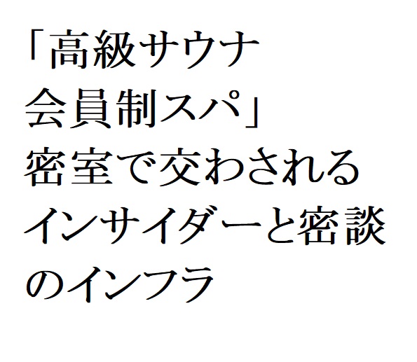 連載：日本の裏性接待史　高級サウナと密談インフラ編：「完全個室」で交わされるインサイダーと密談