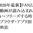 【2026年最新】FANZAの動画が読み込まれない・フリーズする時のブラウザ・アプリ別対処法