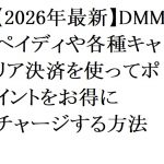 【2026年最新】DMMペイディや各種キャリア決済を使ってポイントをお得にチャージする方法