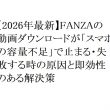 【2026年最新】FANZAの動画ダウンロードが「スマホの容量不足」で止まる・失敗する時の原因と即効性のある解決策