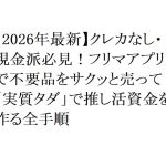 【2026年最新】クレカなし・現金派必見！フリマアプリで不要品をサクッと売って「実質タダ」で推し活資金を作る全手順