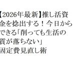 【2026年最新】推し活資金を捻出する！今日からできる「削っても生活の質が落ちない」固定費見直し術
