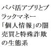 連載：日本の裏性接待史 パパ活アプリとブラックマネー編：「個人情報」の闇売買と特殊詐欺の生態系