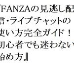 【2026年最新】FANZAの見逃し配信・ライブチャットの使い方完全ガイド！初心者でも迷わない始め方