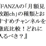 【2026年最新】FANZAの「月額見放題ch」の種類とおすすめチャンネルを徹底比較！どれに入るべき？