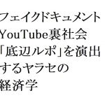 連載：日本の裏性接待史　フェイクドキュメント・YouTube裏社会編：「底辺ルポ」を演出するヤラセの経済学