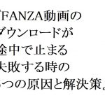 【2026年最新】FANZA動画のダウンロードが途中で止まる・失敗する時の5つの原因と解決策