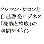 連載：日本の裏性接待史　タワマン・サロンと自己啓発ビジネス編：「洗脳と搾取」の空間デザイン