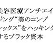 連載：日本の裏性接待史 美容医療アンチエイジング編：“美のコンプレックス”をハッキングするブラック資本