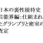 連載：日本の裏性接待史　芸能界編：仕組まれたグランプリと密室の査定